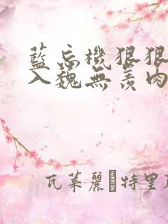 蓝忘机狠狠的进入魏无羡肉强制