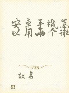 安卓手机怎样可以用两个微信