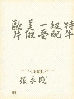 欧美一级特黄大片做受配牛