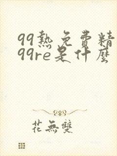 99热免费精品99re是什么