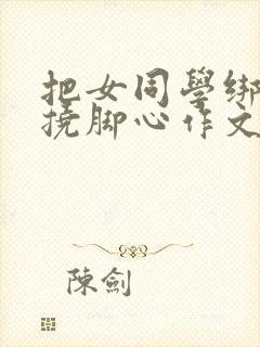 把女同学绑起来挠脚心作文