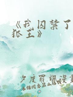 《我囚禁了清冷狐王》