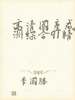 高清国产成人亚洲综合91精品