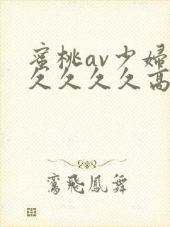 蜜桃av少妇久久久久久高