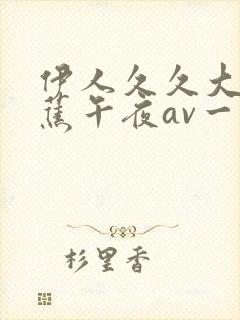 伊人久久大香线蕉午夜av一区