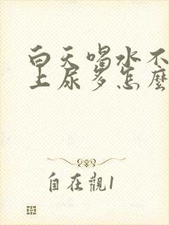 白天喝水不尿晚上尿多怎么回事