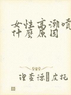 女性高潮喷水是什么原因