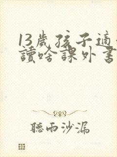 13岁孩子适合读啥课外书比较好