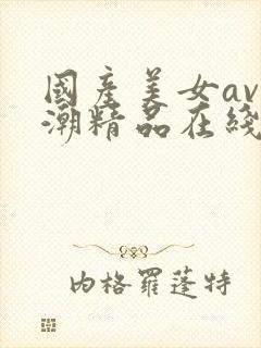 国产美女av高潮精品在线