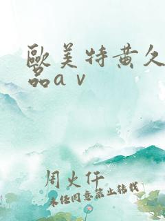 欧美特黄久久精品aⅴ