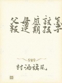 父母应该怎么和叛逆期孩子沟通