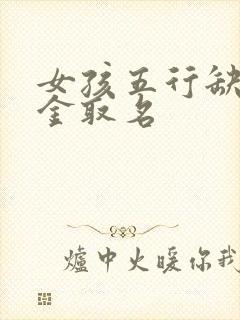 女孩五行缺火缺金取名