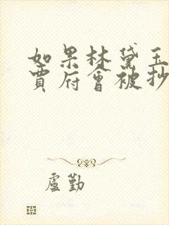 如果林黛玉不死贾府会被抄吗