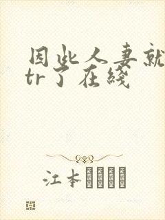 因此人妻就被ntr了在线