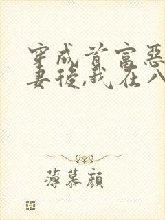 穿成首富恶毒前妻后,我在八零躺赢