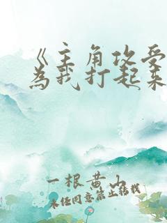 《主角攻受怎么为我打起来了》