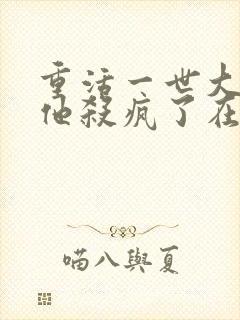 重活一世大少爷他杀疯了在线观看