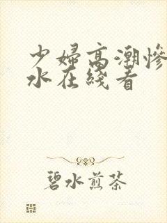 少妇高潮惨叫喷水在线看