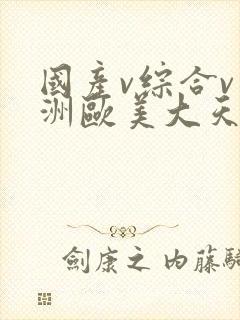 国产v综合v亚洲欧美大天堂