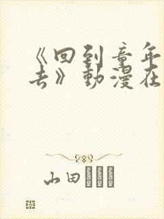 《回到童年干回去》动漫在线观看