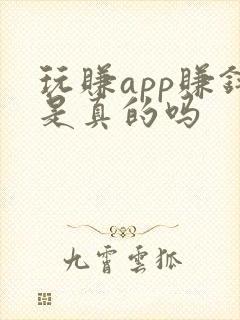 玩赚app赚钱是真的吗