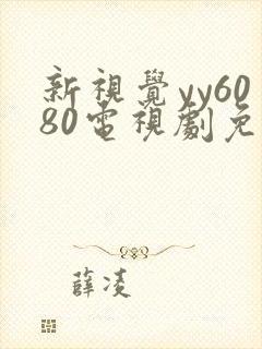 新视觉yy6080电视剧免费观看