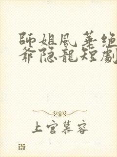 师姐风华绝代少爷隐龙短剧