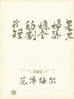 我的媳妇是女帝短剧全集免费播放