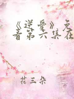 《逆爱》免费观看第六集在线观看