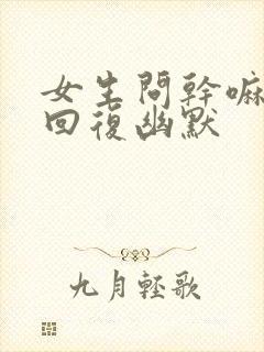 女生问干嘛怎么回复幽默