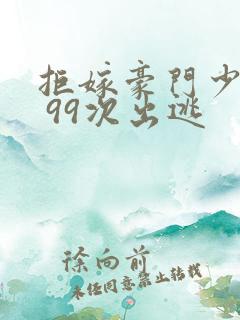 拒嫁豪门少奶奶 99次出逃