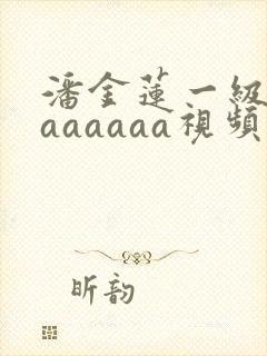 潘金莲一级淫片aaaaaa视频