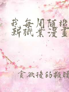 我每周随机一个新职业漫画免费下拉式奇漫屋