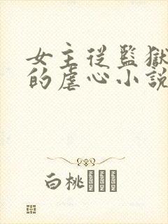 女主从监狱出来的虐心小说