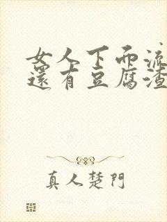 女人下面流黄水还有豆腐渣