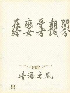 在恋爱期间男方给女方钱分手后能要回吗