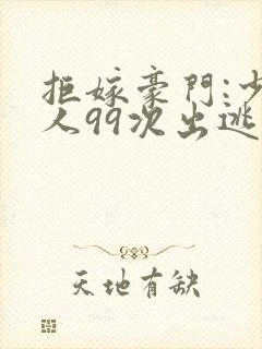 拒嫁豪门:少夫人99次出逃全文免费阅读