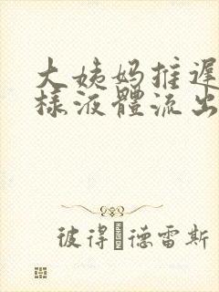 大姨妈推迟有水样液体流出