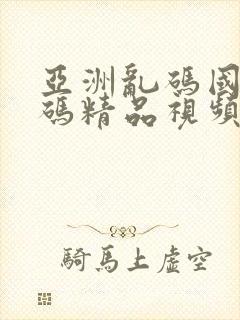 亚洲乱码国产乱码精品视频