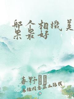 哪个相机美颜效果最好