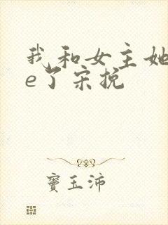 我和女主她哥he了宋挽