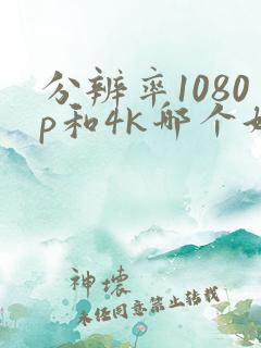 分辨率1080p和4k哪个好