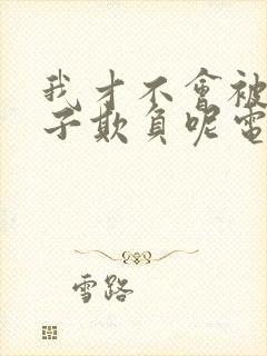 我才不会被女孩子欺负呢电视剧免费观看全集