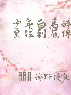 少年白马醉春风皇位到底传给谁了