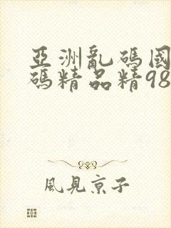 亚洲乱码国产乱码精品精98午夜