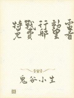 特战行动电视剧免费哪里看