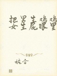 把男生鸡鸡插进女生屁眼里