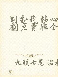 别对我动心电视剧免费版全集在线播放