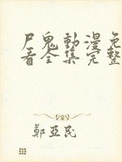 尸鬼动漫免费观看全集完整版在线观看