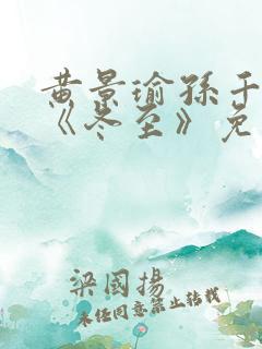 黄景瑜孙千新剧《冬至》免费观看完整版